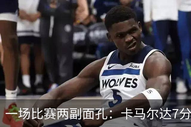 一场比赛两副面孔：卡马尔达7分钟2球救主，防守端两大失误白送