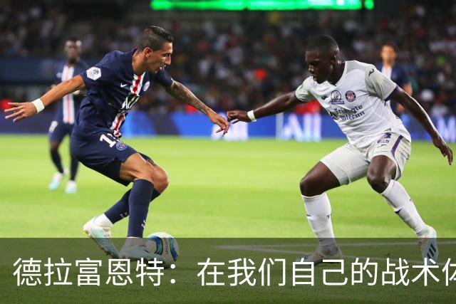 德拉富恩特：在我们自己的战术体系里，我们就是世界上最强的
