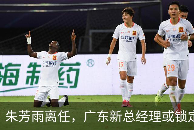 朱芳雨离任，广东新总经理或锁定，3选1，李春江在列，名宿或回归