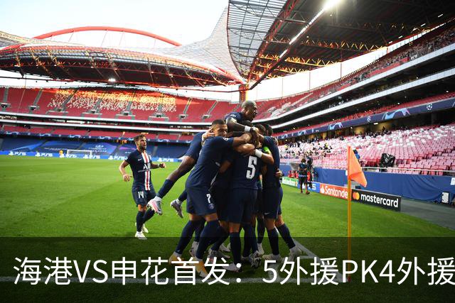 海港VS申花首发：5外援PK4外援！岳鑫+李新翔先发 米内罗、武磊替补