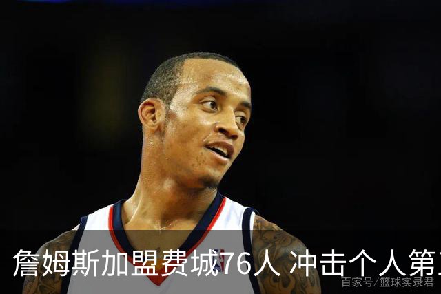 詹姆斯加盟费城76人 冲击个人第五冠